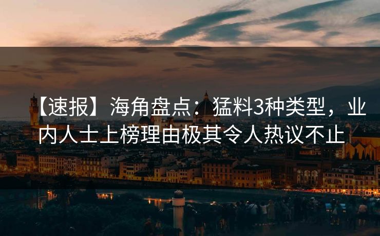 【速报】海角盘点：猛料3种类型，业内人士上榜理由极其令人热议不止