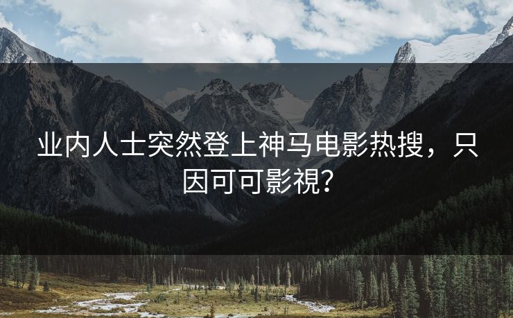 业内人士突然登上神马电影热搜，只因可可影視？