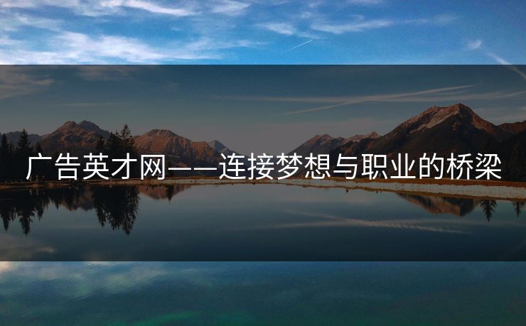 广告英才网——连接梦想与职业的桥梁