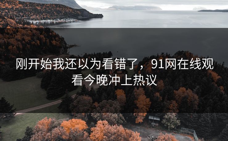 刚开始我还以为看错了，91网在线观看今晚冲上热议